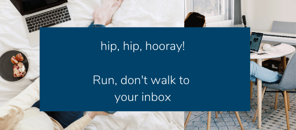 hip, hip, hooray! Run, don't walk to your inbox